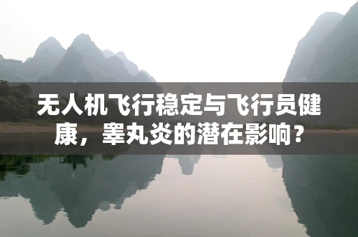 无人机飞行稳定与飞行员健康，睾丸炎的潜在影响？