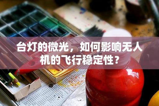 台灯的微光，如何影响无人机的飞行稳定性？