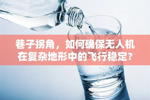 巷子拐角，如何确保无人机在复杂地形中的飞行稳定？