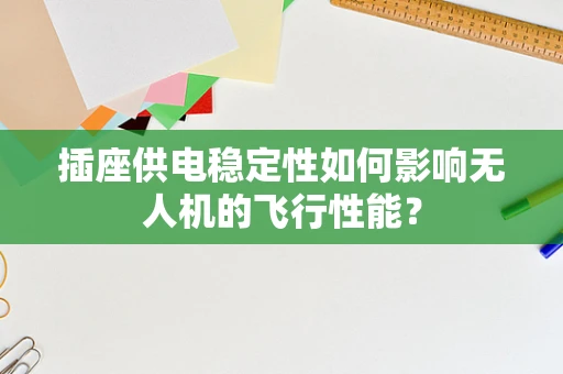 插座供电稳定性如何影响无人机的飞行性能？