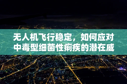 无人机飞行稳定，如何应对中毒型细菌性痢疾的潜在威胁？