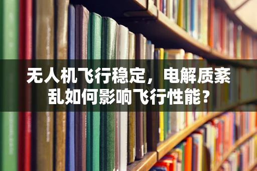 无人机飞行稳定，电解质紊乱如何影响飞行性能？