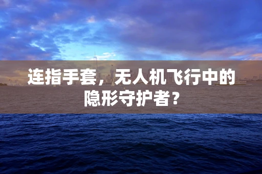 连指手套，无人机飞行中的隐形守护者？