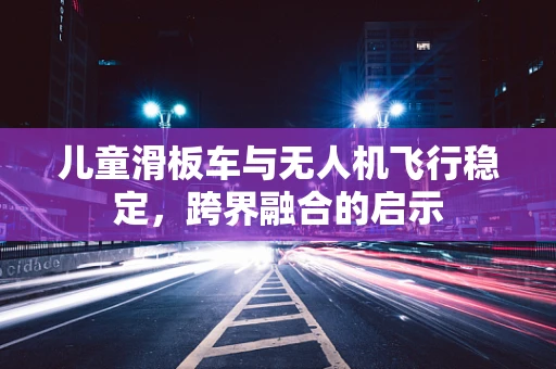 儿童滑板车与无人机飞行稳定，跨界融合的启示