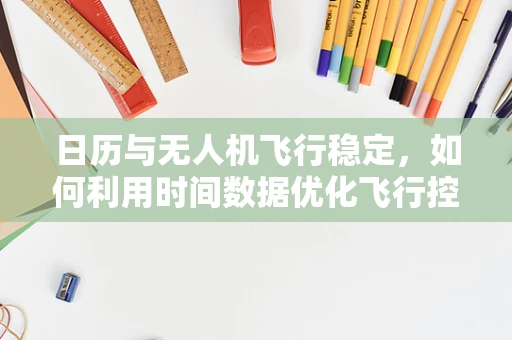 日历与无人机飞行稳定，如何利用时间数据优化飞行控制？