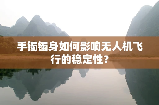 手镯镯身如何影响无人机飞行的稳定性？