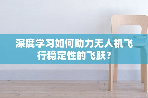 深度学习如何助力无人机飞行稳定性的飞跃？