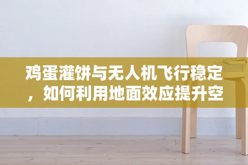 鸡蛋灌饼与无人机飞行稳定，如何利用地面效应提升空中美食的精准投送？