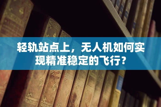 轻轨站点上，无人机如何实现精准稳定的飞行？