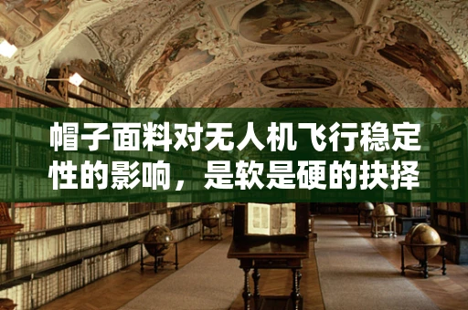 帽子面料对无人机飞行稳定性的影响，是软是硬的抉择？