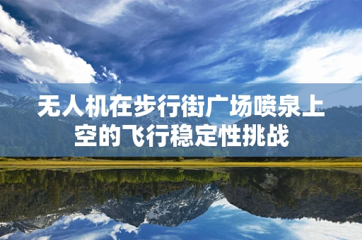 无人机在步行街广场喷泉上空的飞行稳定性挑战