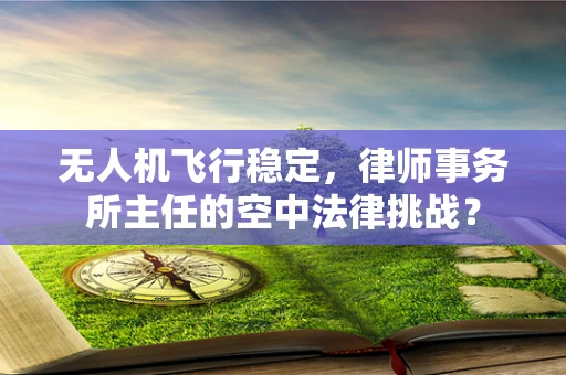 无人机飞行稳定，律师事务所主任的空中法律挑战？
