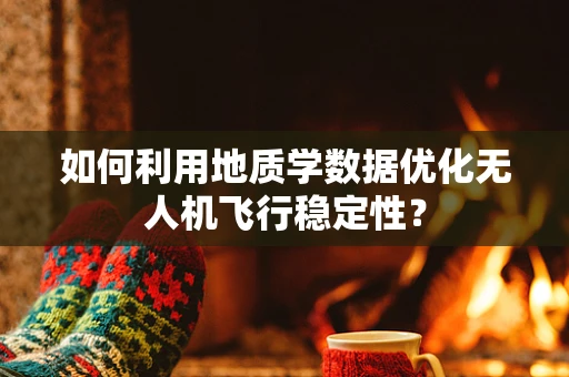 如何利用地质学数据优化无人机飞行稳定性？