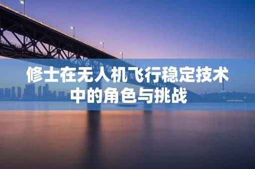 修士在无人机飞行稳定技术中的角色与挑战