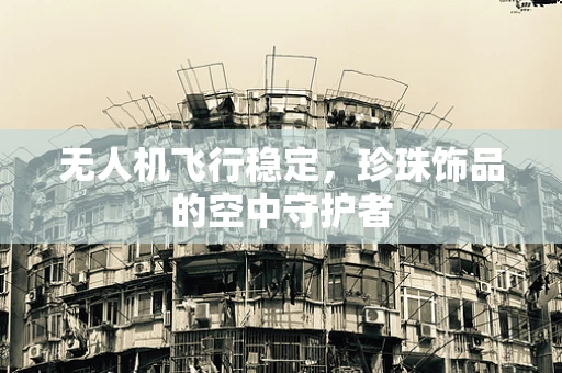 无人机飞行稳定，珍珠饰品的空中守护者