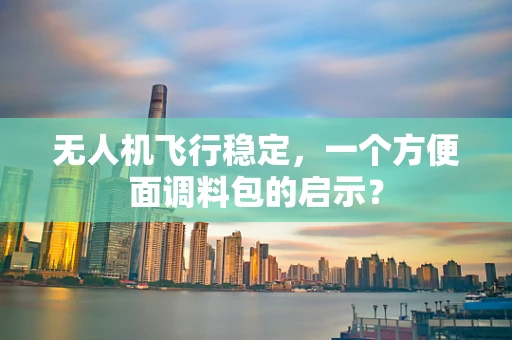 无人机飞行稳定，一个方便面调料包的启示？
