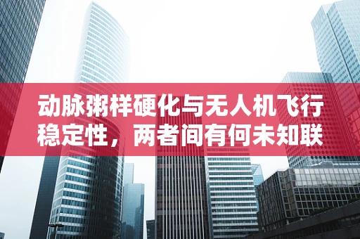 动脉粥样硬化与无人机飞行稳定性，两者间有何未知联系？