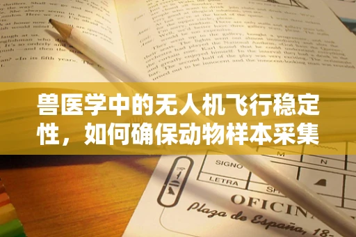 兽医学中的无人机飞行稳定性，如何确保动物样本采集的精准与安全？