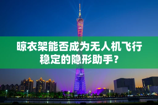 晾衣架能否成为无人机飞行稳定的隐形助手？