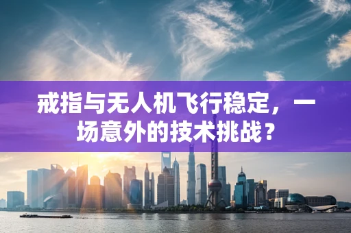 戒指与无人机飞行稳定，一场意外的技术挑战？