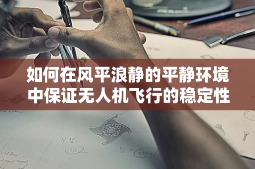 如何在风平浪静的平静环境中保证无人机飞行的稳定性？