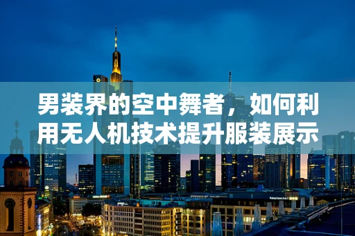 男装界的空中舞者，如何利用无人机技术提升服装展示的飞行稳定性？