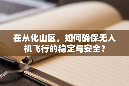 在从化山区，如何确保无人机飞行的稳定与安全？