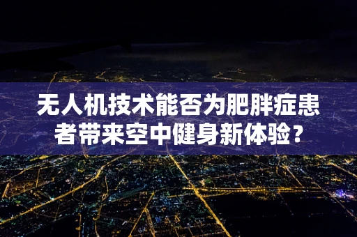 无人机技术能否为肥胖症患者带来空中健身新体验？