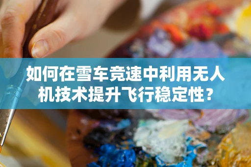 如何在雪车竞速中利用无人机技术提升飞行稳定性？