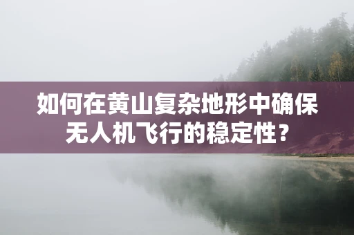 如何在黄山复杂地形中确保无人机飞行的稳定性？