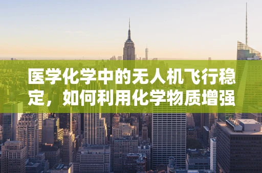 医学化学中的无人机飞行稳定，如何利用化学物质增强无人机抗风性？