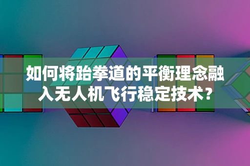 如何将跆拳道的平衡理念融入无人机飞行稳定技术？