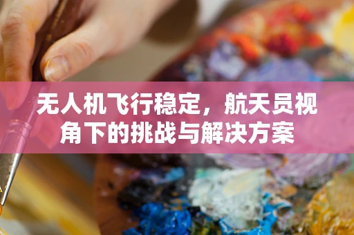 无人机飞行稳定，航天员视角下的挑战与解决方案
