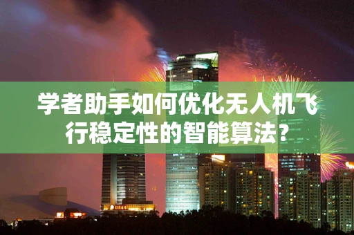 学者助手如何优化无人机飞行稳定性的智能算法？