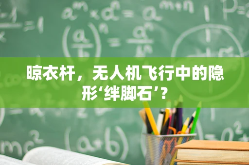 晾衣杆，无人机飞行中的隐形‘绊脚石’？