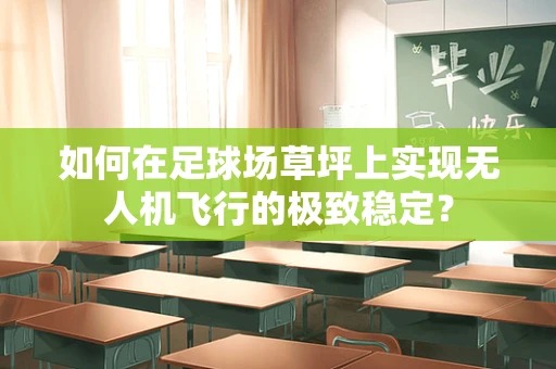 如何在足球场草坪上实现无人机飞行的极致稳定？