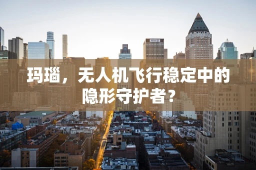 玛瑙，无人机飞行稳定中的隐形守护者？