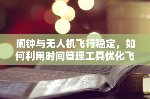 闹钟与无人机飞行稳定，如何利用时间管理工具优化飞行控制？