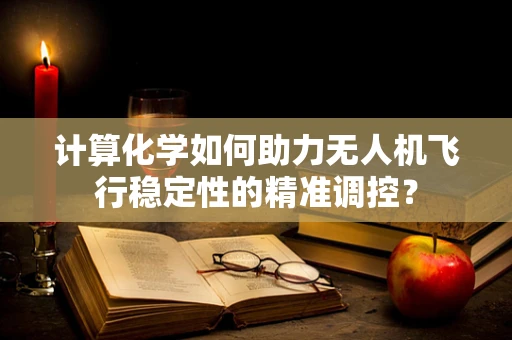 计算化学如何助力无人机飞行稳定性的精准调控？