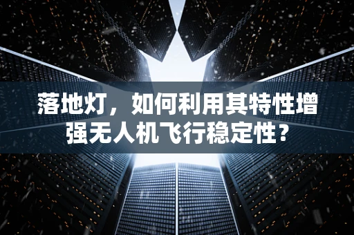 落地灯，如何利用其特性增强无人机飞行稳定性？