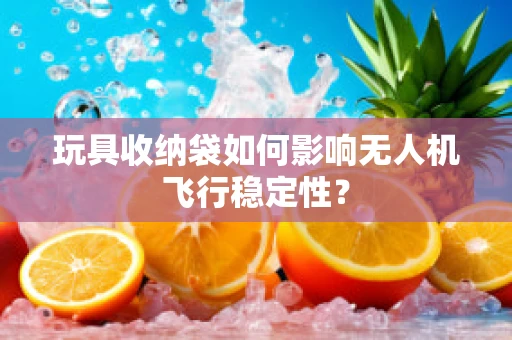 玩具收纳袋如何影响无人机飞行稳定性？