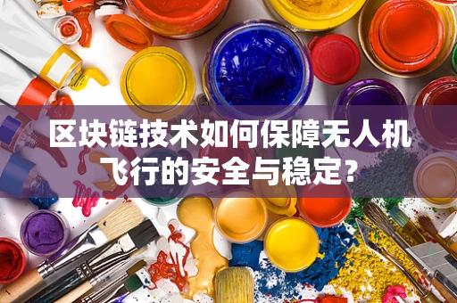 区块链技术如何保障无人机飞行的安全与稳定？