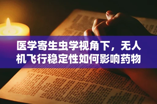 医学寄生虫学视角下，无人机飞行稳定性如何影响药物喷洒的精准度？