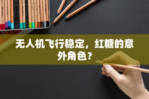 无人机飞行稳定，红糖的意外角色？