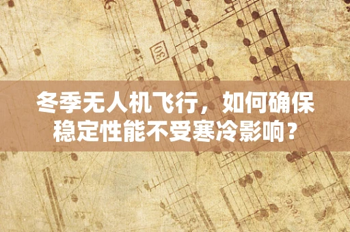 冬季无人机飞行，如何确保稳定性能不受寒冷影响？