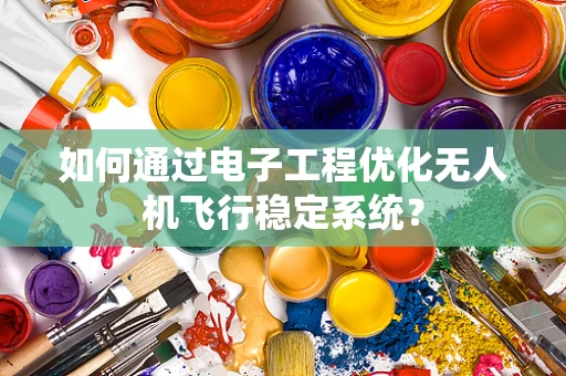 如何通过电子工程优化无人机飞行稳定系统？
