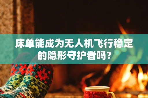 床单能成为无人机飞行稳定的隐形守护者吗？