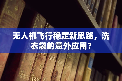无人机飞行稳定新思路，洗衣袋的意外应用？