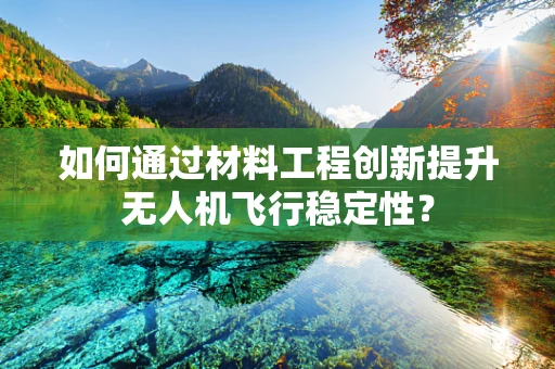 如何通过材料工程创新提升无人机飞行稳定性？