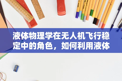 液体物理学在无人机飞行稳定中的角色，如何利用液体阻尼技术提升稳定性？